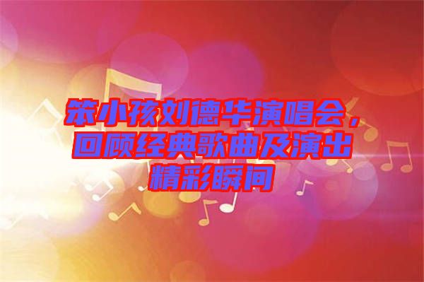 笨小孩劉德華演唱會(huì)，回顧經(jīng)典歌曲及演出精彩瞬間