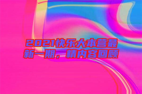 2021快樂(lè)大本營(yíng)最新一期，精內(nèi)容回顧