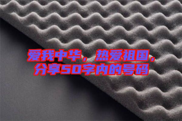 愛(ài)我中華，熱愛(ài)祖國(guó)，分享50字內(nèi)的號(hào)碼