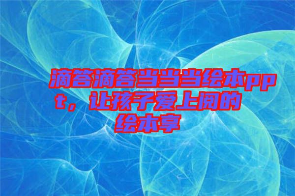 滴答滴答當(dāng)當(dāng)當(dāng)繪本ppt，讓孩子愛上閱的繪本享