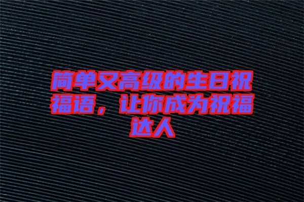 簡(jiǎn)單又高級(jí)的生日祝福語，讓你成為祝福達(dá)人