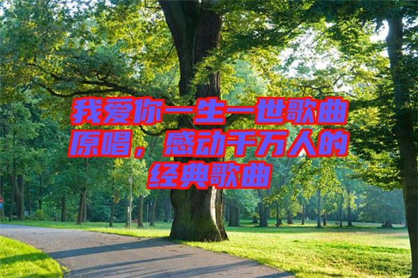 我愛你一生一世歌曲原唱，感動(dòng)千萬人的經(jīng)典歌曲