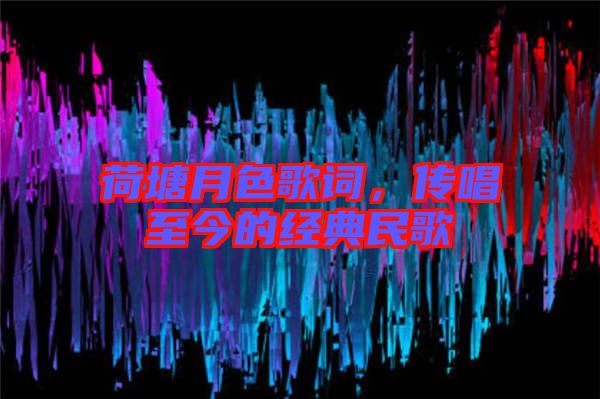 荷塘月色歌詞，傳唱至今的經(jīng)典民歌