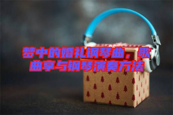 夢(mèng)中的婚禮鋼琴曲，歌曲享與鋼琴演奏方法