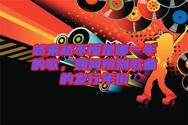 越來越不懂是哪一年的歌，如何辨別歌曲的發(fā)行年份