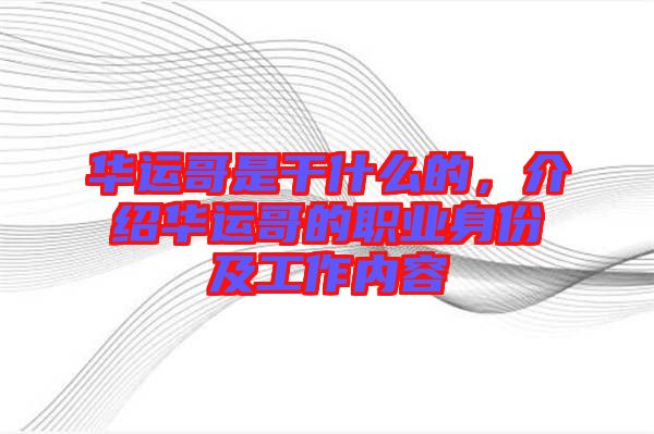 華運(yùn)哥是干什么的，介紹華運(yùn)哥的職業(yè)身份及工作內(nèi)容