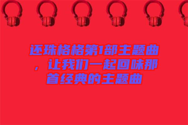 還珠格格第1部主題曲，讓我們一起回味那首經(jīng)典的主題曲