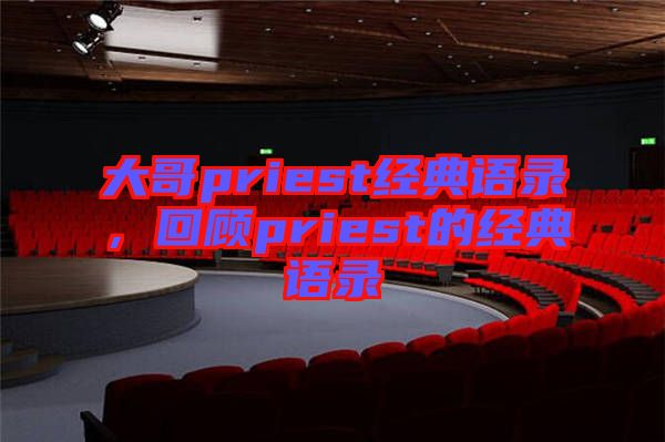 大哥priest經(jīng)典語(yǔ)錄，回顧priest的經(jīng)典語(yǔ)錄