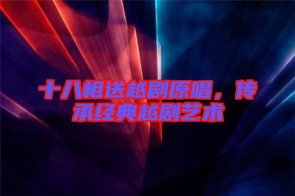 十八相送越劇原唱，傳承經(jīng)典越劇藝術(shù)