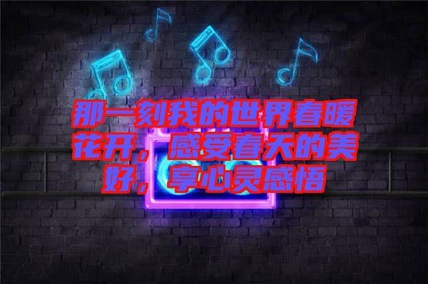 那一刻我的世界春暖花開，感受春天的美好，享心靈感悟