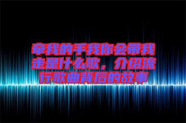 牽我的手我你會(huì)帶我走是什么歌，介紹流行歌曲背后的故事