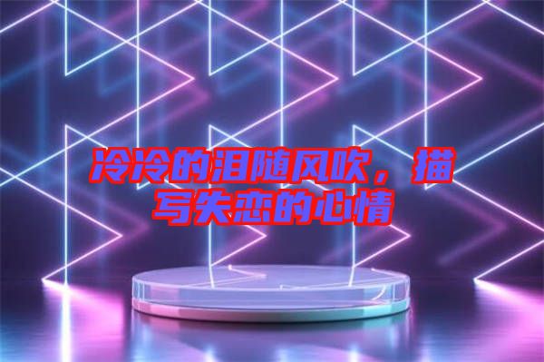冷冷的淚隨風(fēng)吹，描寫失戀的心情