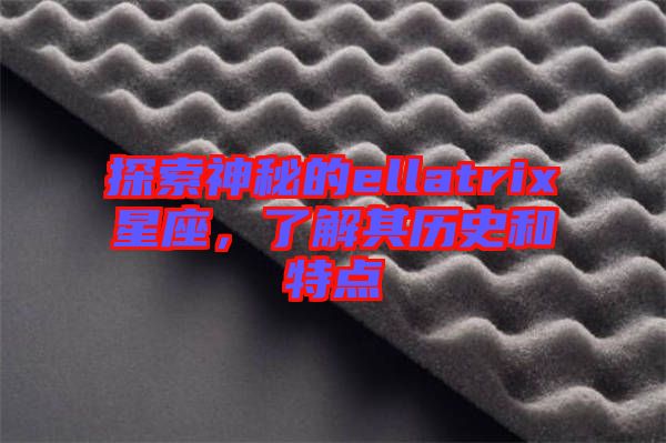 探索神秘的ellatrix星座，了解其歷史和特點
