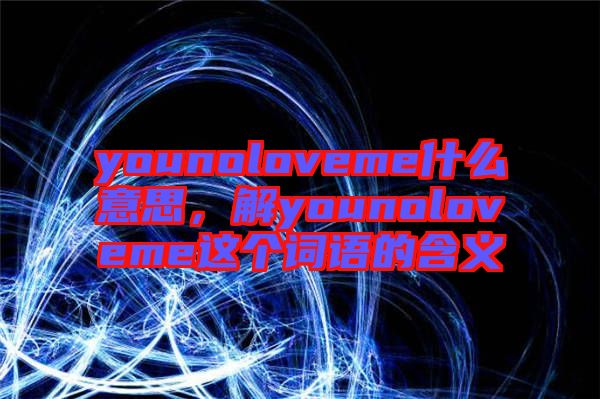 younoloveme什么意思，解younoloveme這個(gè)詞語的含義