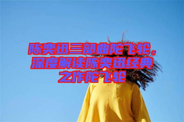 陳奕迅三部曲陀飛輪，深度解讀陳奕迅經(jīng)典之作陀飛輪