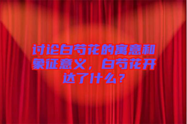討論白芍花的寓意和象征意義，白芍花開達了什么？