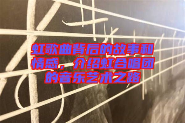 虹歌曲背后的故事和情感，介紹虹合唱團(tuán)的音樂藝術(shù)之路
