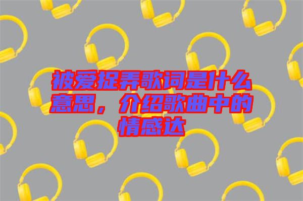 被愛捉弄歌詞是什么意思，介紹歌曲中的情感達