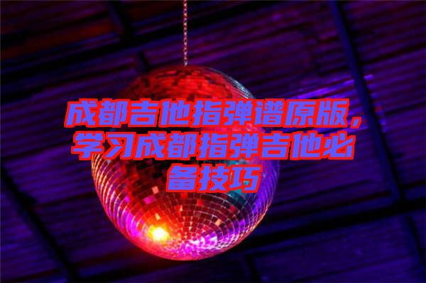 成都吉他指彈譜原版，學(xué)習(xí)成都指彈吉他必備技巧