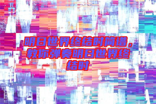 明日世界終結(jié)時簡譜，教你彈奏明日世界終結(jié)時