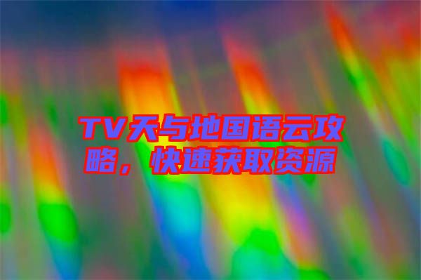 TV天與地國語云攻略，快速獲取資源