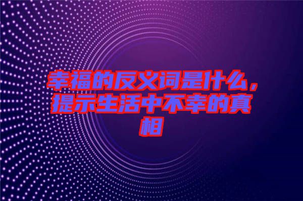 幸福的反義詞是什么，提示生活中不幸的真相