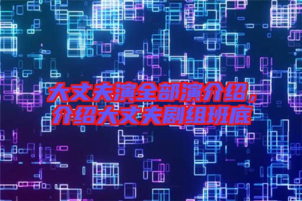 大丈夫演全部演介紹，介紹大丈夫劇組班底