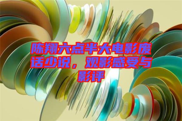 陳翔六點(diǎn)半大電影廢話少說，觀影感受與影評