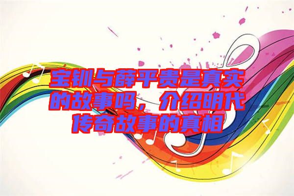 寶釧與薛平貴是真實(shí)的故事嗎，介紹明代傳奇故事的真相