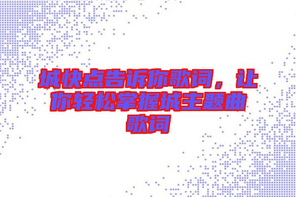 城快點告訴你歌詞，讓你輕松掌握城主題曲歌詞