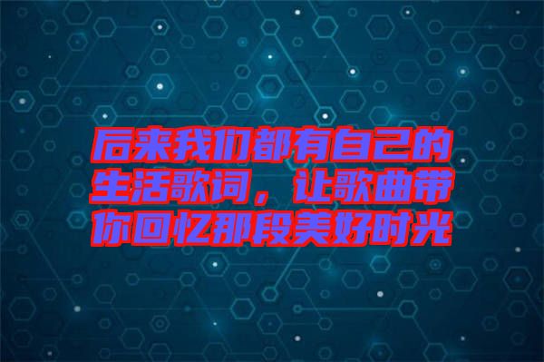 后來我們都有自己的生活歌詞，讓歌曲帶你回憶那段美好時(shí)光