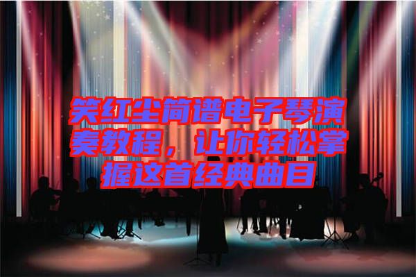 笑紅塵簡譜電子琴演奏教程，讓你輕松掌握這首經(jīng)典曲目