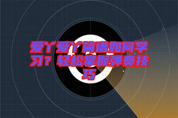 愛丫愛丫簡譜如何學習？輕松掌握彈奏技巧