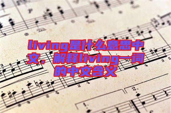 living是什么意思中文，解釋living一詞的中文含義