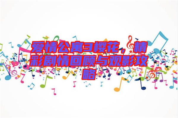 愛情公寓3櫻花，精彩劇情回顧與觀影攻略