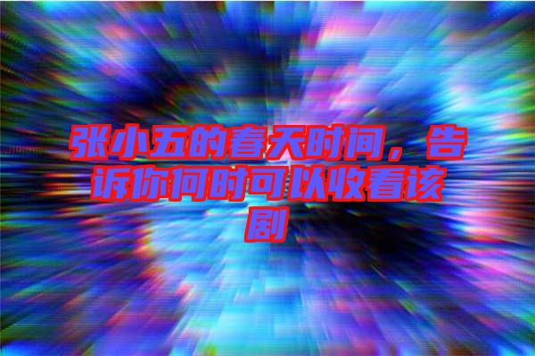 張小五的春天時間，告訴你何時可以收看該劇