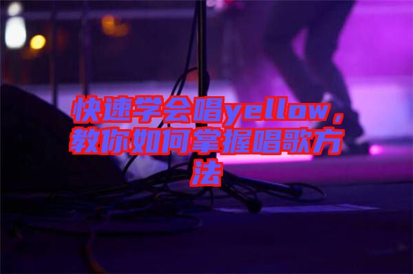 快速學(xué)會(huì)唱yellow，教你如何掌握唱歌方法