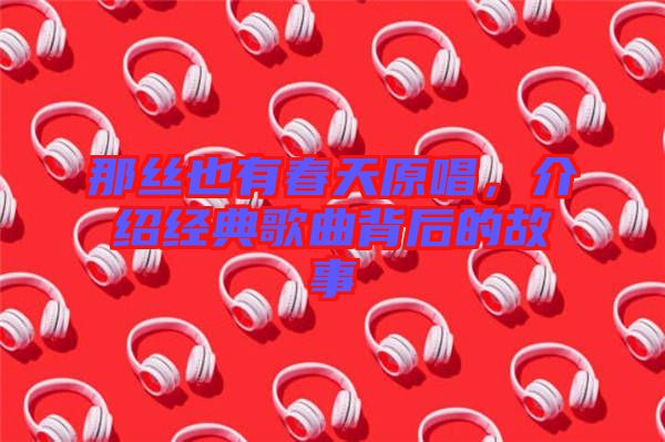 那絲也有春天原唱，介紹經(jīng)典歌曲背后的故事