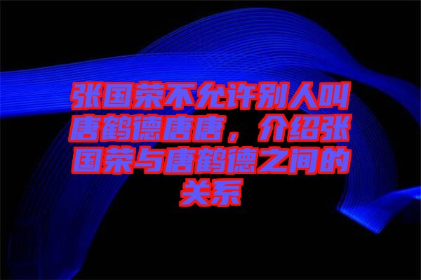 張國榮不允許別人叫唐鶴德唐唐，介紹張國榮與唐鶴德之間的關(guān)系