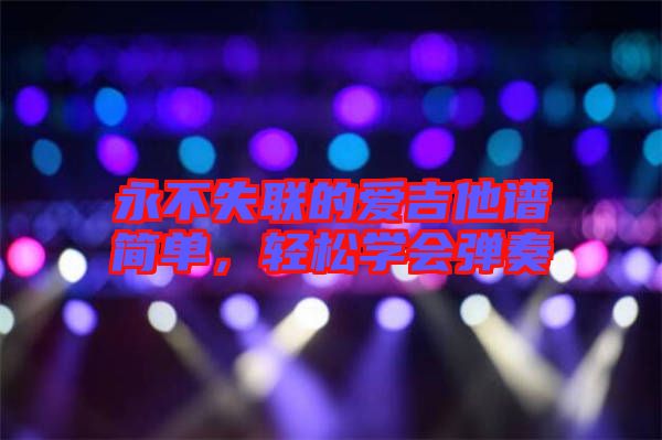 永不失聯(lián)的愛吉他譜簡單，輕松學(xué)會彈奏