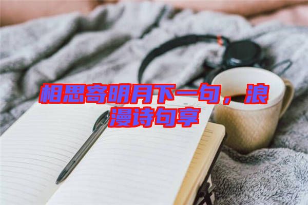相思寄明月下一句，浪漫詩句享