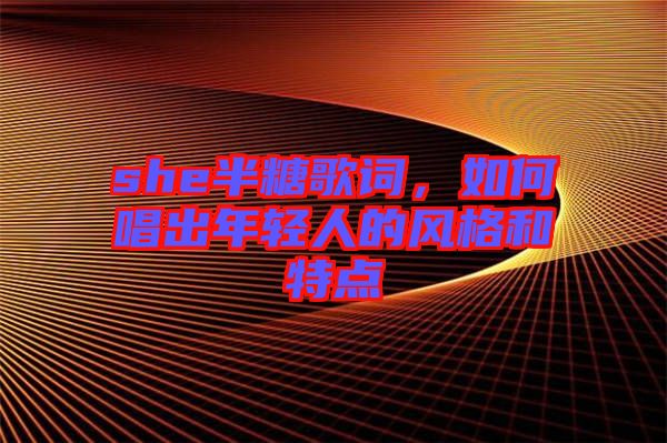 she半糖歌詞，如何唱出年輕人的風(fēng)格和特點(diǎn)