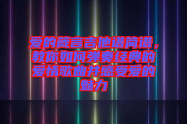 愛(ài)的箴言吉他譜簡(jiǎn)譜，教你如何彈奏經(jīng)典的愛(ài)情歌曲并感受愛(ài)的魅力