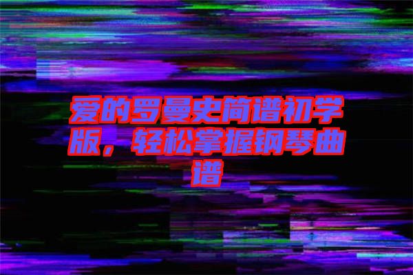 愛的羅曼史簡譜初學版，輕松掌握鋼琴曲譜