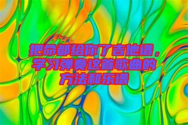 把命都給你了吉他譜，學(xué)習(xí)彈奏這首歌曲的方法和樂譜