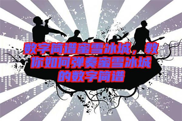 數(shù)字簡(jiǎn)譜蜜雪冰城，教你如何彈奏蜜雪冰城的數(shù)字簡(jiǎn)譜