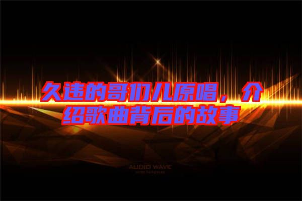 久違的哥們兒原唱，介紹歌曲背后的故事