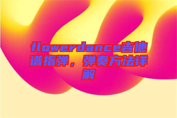 flowerdance吉他譜指彈，彈奏方法詳解