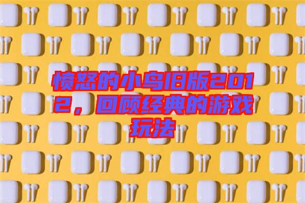 憤怒的小鳥舊版2012，回顧經典的游戲玩法