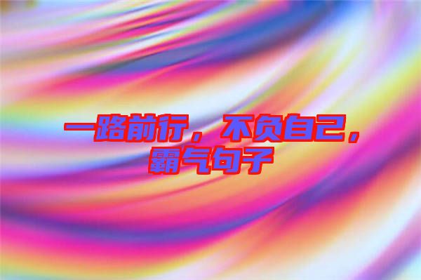 一路前行，不負自己，霸氣句子